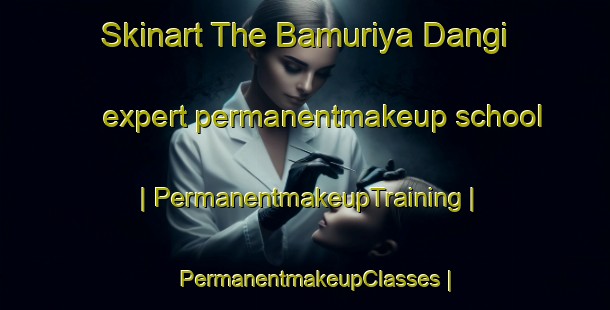 Skinart The Bamuriya Dangi expert permanentmakeup school | PermanentmakeupTraining | PermanentmakeupClasses | SkinartTraining-India